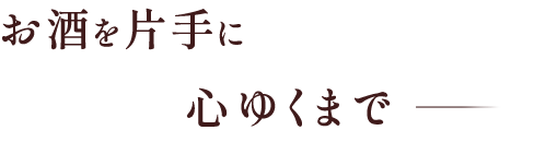 お酒を片手に心ゆくまで―